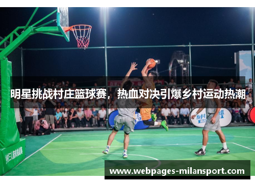 明星挑战村庄篮球赛，热血对决引爆乡村运动热潮