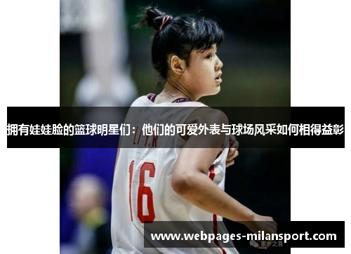 拥有娃娃脸的篮球明星们：他们的可爱外表与球场风采如何相得益彰