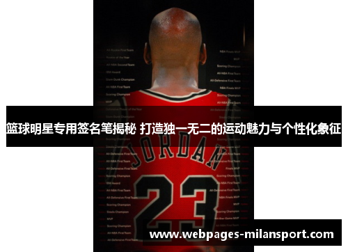 篮球明星专用签名笔揭秘 打造独一无二的运动魅力与个性化象征