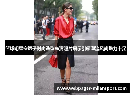 篮球明星穿裙子时尚造型高清照片展示引领潮流风尚魅力十足